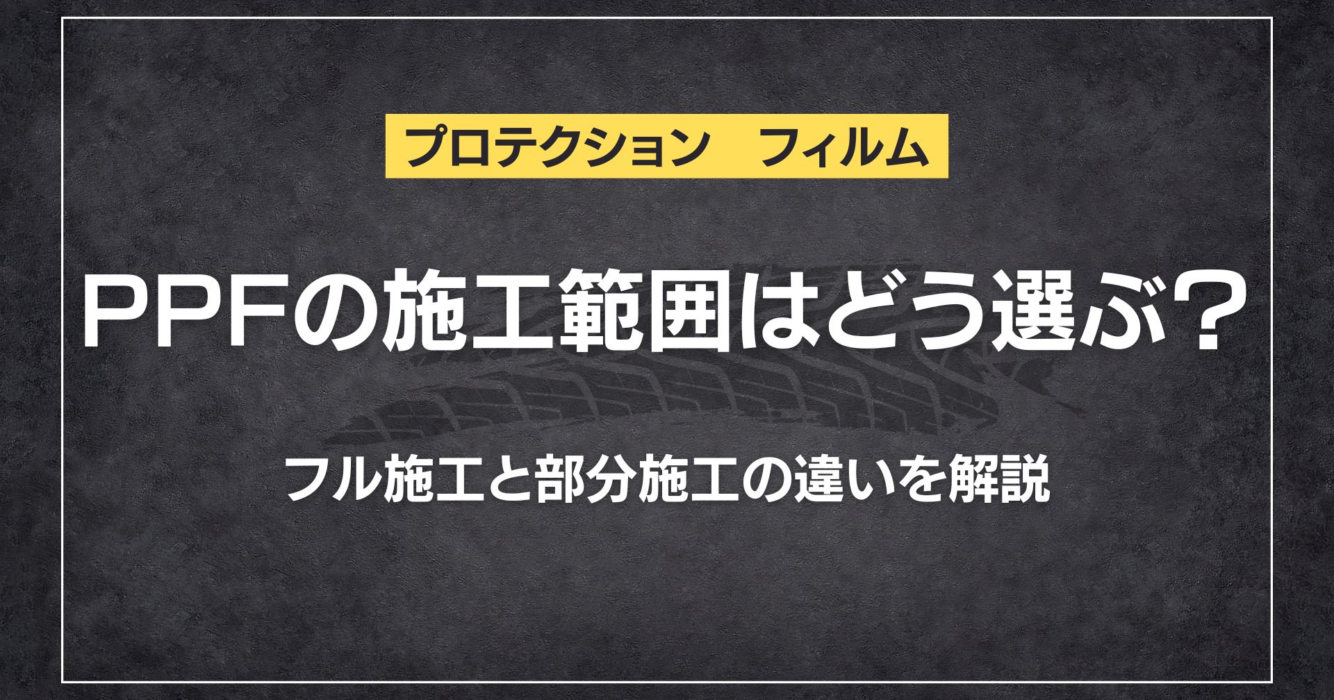 PPFの施工範囲はどう選ぶ？フル施工と部分施工の違いを解説