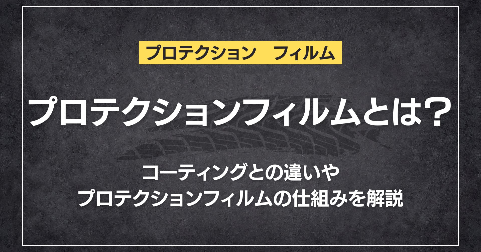 プロテクションフィルムとは？コーティングとの違いやプロテクションフィルムの仕組みを解説