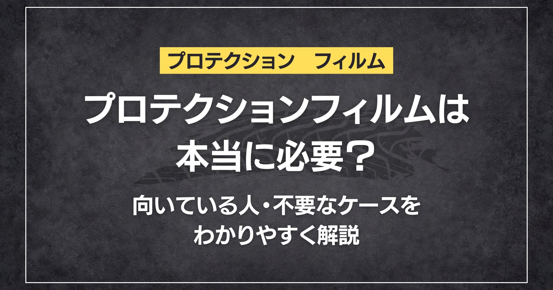 プロテクションフィルムは本当に必要？向いている人・不要なケースをわかりやすく解説