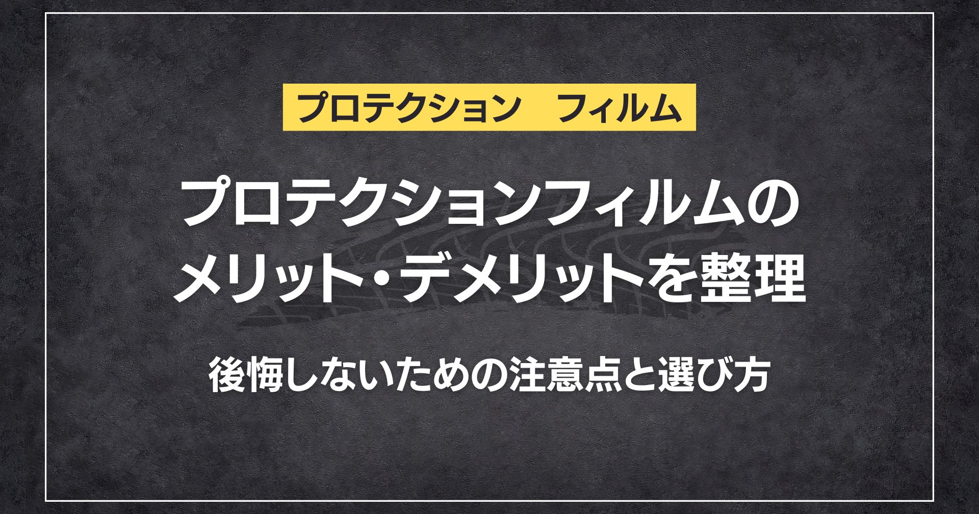 プロテクションフィルムのメリット・デメリットを整理｜後悔しないための注意点と選び方