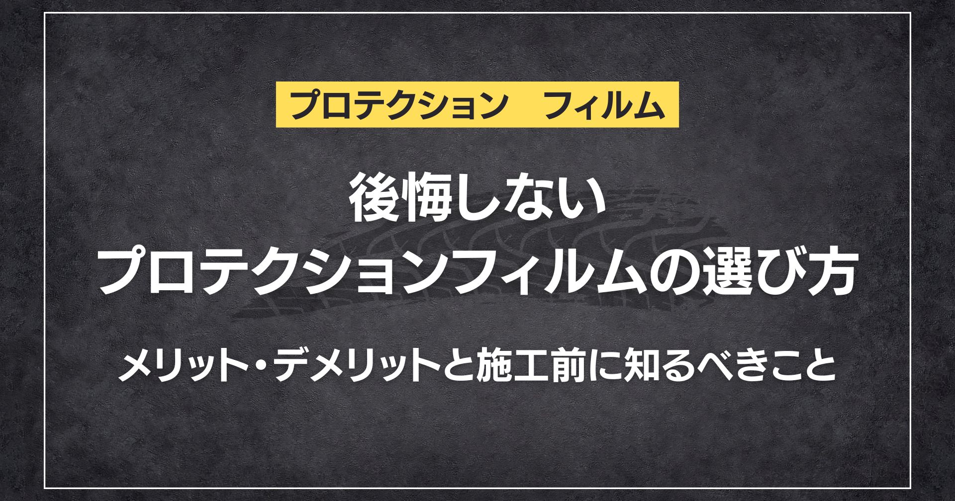 後悔しないプロテクションフィルムの選び方|メリット・デメリットと施工前に知るべきこと
